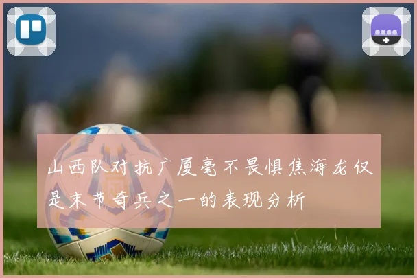 山西队对抗广厦毫不畏惧焦海龙仅是末节奇兵之一的表现分析