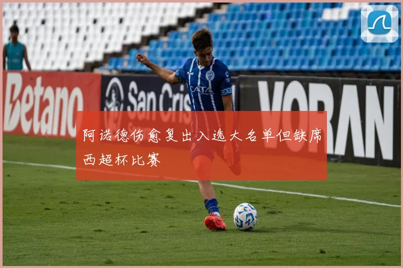 阿诺德伤愈复出入选大名单但缺席西超杯比赛