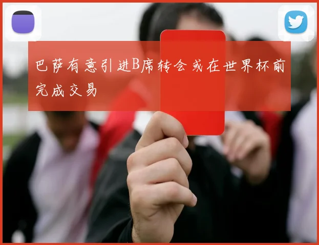 巴萨有意引进B席转会或在世界杯前完成交易