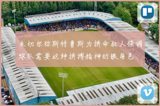 米切尔称斯特鲁斯为拼命狂人强调球队需要这种拼搏精神的狠角色