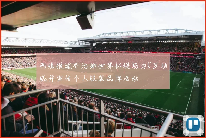 西媒报道乔治娜世界杯现场为C罗助威并宣传个人服装品牌活动