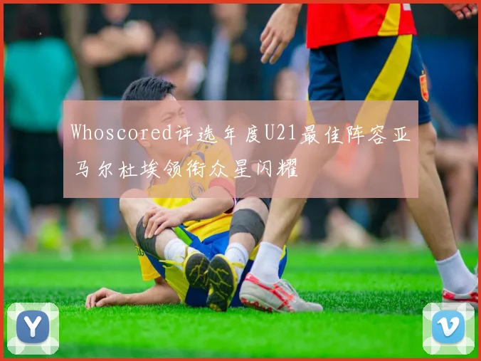 Whoscored评选年度U21最佳阵容亚马尔杜埃领衔众星闪耀