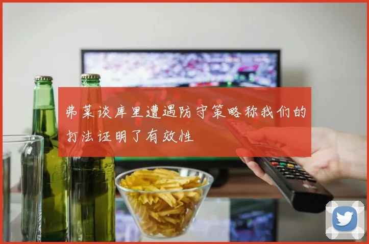 弗莱谈库里遭遇防守策略称我们的打法证明了有效性