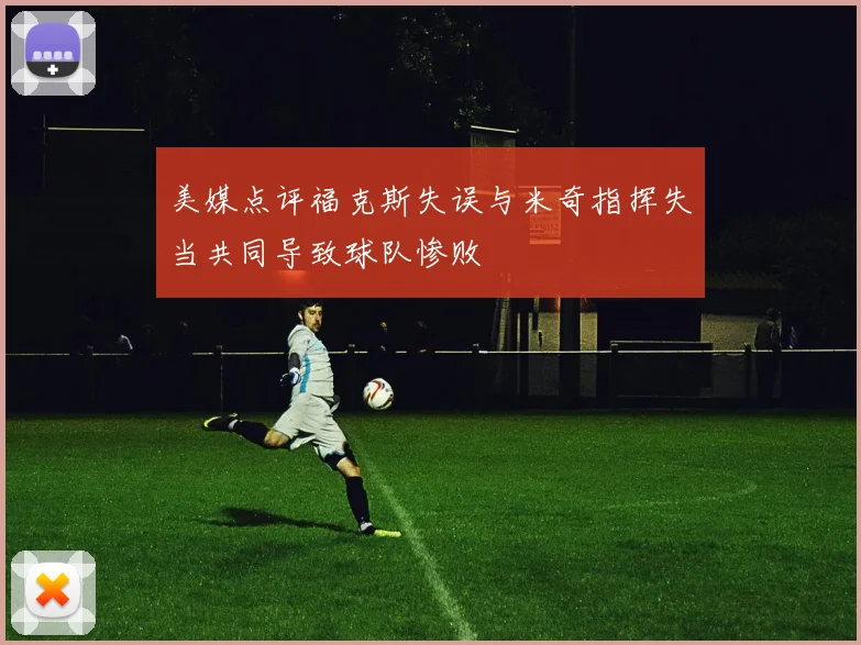 美媒点评福克斯失误与米奇指挥失当共同导致球队惨败