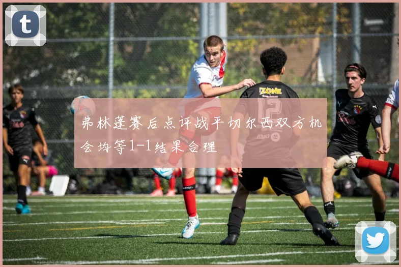 弗林蓬赛后点评战平切尔西双方机会均等1-1结果合理