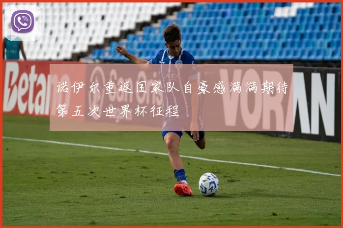 诺伊尔重返国家队自豪感满满期待第五次世界杯征程
